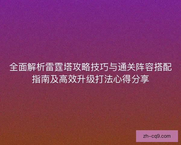 全面解析雷霆塔攻略技巧与通关阵容搭配指南及高效升级打法心得分享 全面解析雷霆塔攻略技巧与通关阵容搭配指南及高效升级打法心得分享