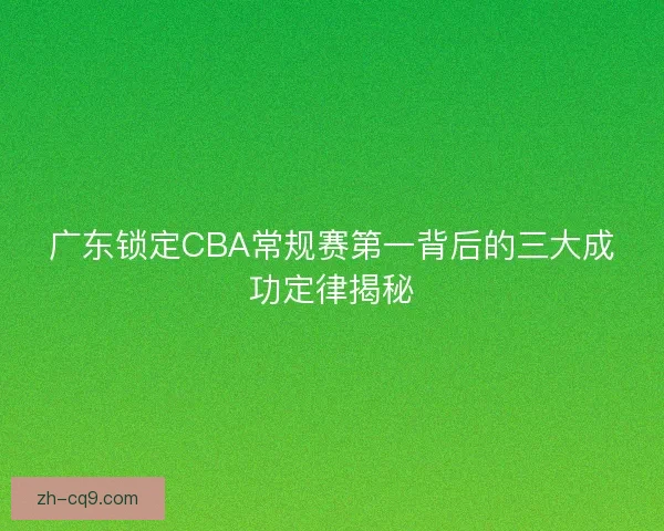 广东锁定CBA常规赛第一背后的三大成功定律揭秘 广东锁定CBA常规赛第一背后的三大成功定律揭秘