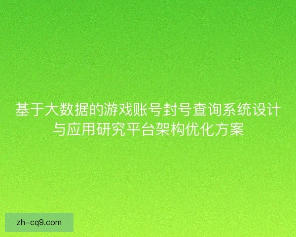 基于大数据的游戏账号封号查询系统设计与应用研究平台架构优化方案