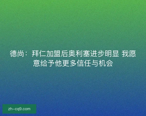 德尚：拜仁加盟后奥利塞进步明显 我愿意给予他更多信任与机会