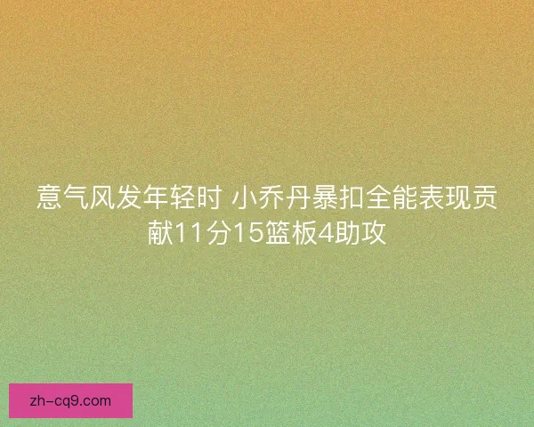 意气风发年轻时 小乔丹暴扣全能表现贡献11分15篮板4助攻