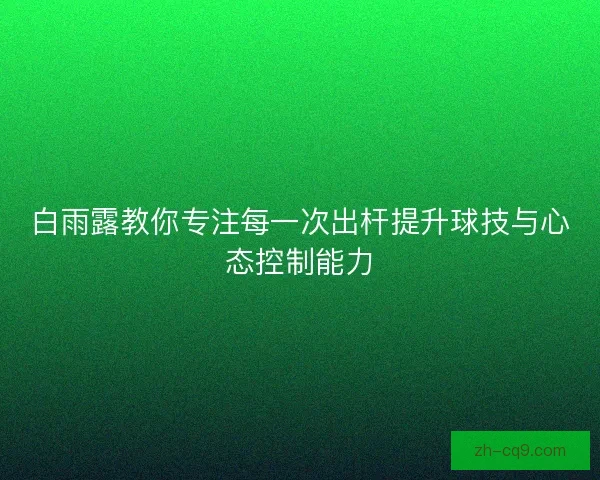 白雨露教你专注每一次出杆提升球技与心态控制能力