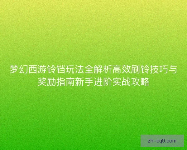 梦幻西游铃铛玩法全解析高效刷铃技巧与奖励指南新手进阶实战攻略