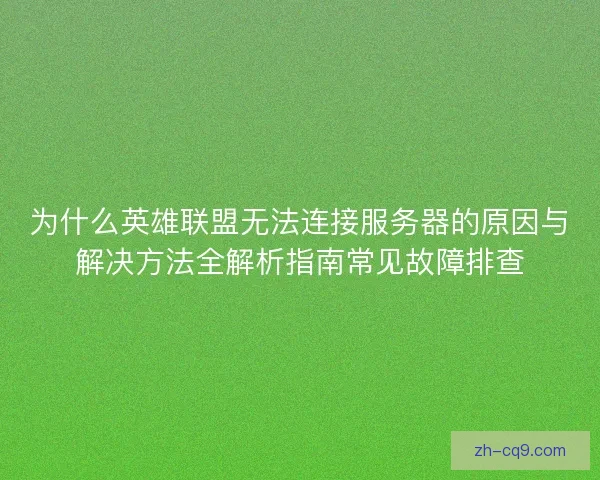 为什么英雄联盟无法连接服务器的原因与解决方法全解析指南常见故障排查