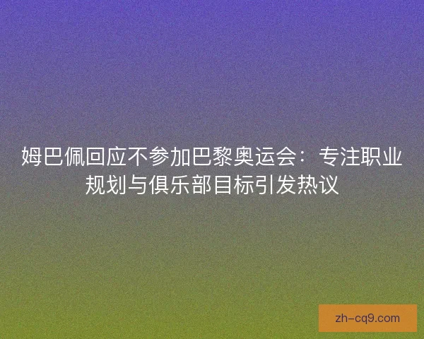 姆巴佩回应不参加巴黎奥运会:专注职业规划与俱乐部目标引发热议 姆巴佩回应不参加巴黎奥运会:专注职业规划与俱乐部目标引发热议