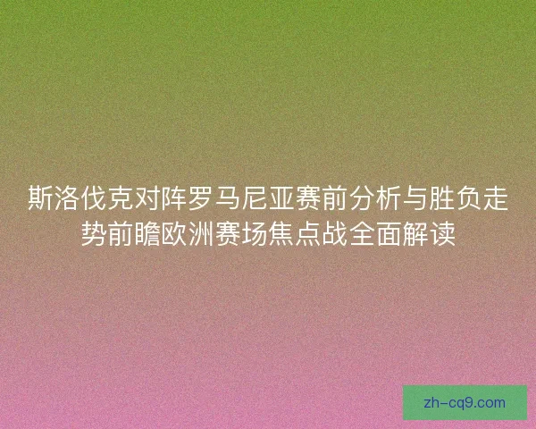 斯洛伐克对阵罗马尼亚赛前分析与胜负走势前瞻欧洲赛场焦点战全面解读 斯洛伐克对阵罗马尼亚赛前分析与胜负走势前瞻欧洲赛场焦点战全面解读