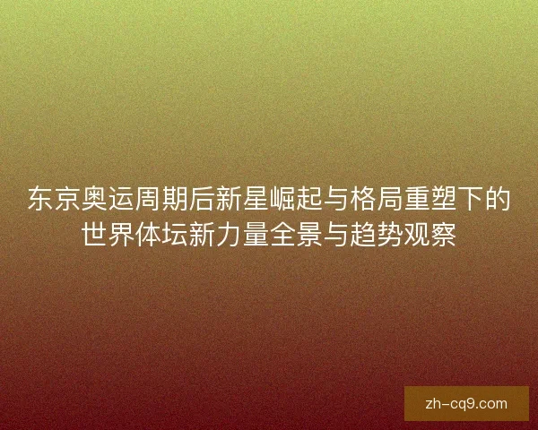 东京奥运周期后新星崛起与格局重塑下的世界体坛新力量全景与趋势观察