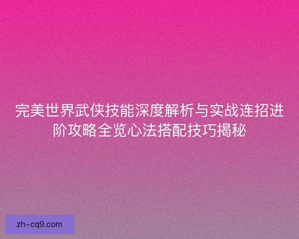 完美世界武侠技能深度解析与实战连招进阶攻略全览心法搭配技巧揭秘
