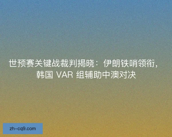 世预赛关键战裁判揭晓：伊朗铁哨领衔，韩国 VAR 组辅助中澳对决